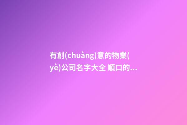有創(chuàng)意的物業(yè)公司名字大全 順口的物業(yè)公司名-第1張-公司起名-玄機(jī)派